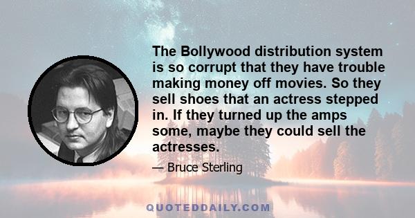 The Bollywood distribution system is so corrupt that they have trouble making money off movies. So they sell shoes that an actress stepped in. If they turned up the amps some, maybe they could sell the actresses.