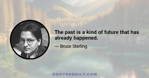 The past is a kind of future that has already happened.