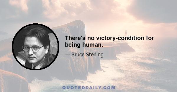 There's no victory-condition for being human.