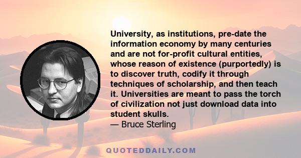 University, as institutions, pre-date the information economy by many centuries and are not for-profit cultural entities, whose reason of existence (purportedly) is to discover truth, codify it through techniques of