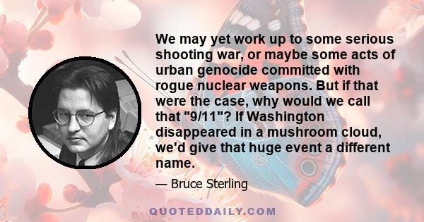 We may yet work up to some serious shooting war, or maybe some acts of urban genocide committed with rogue nuclear weapons. But if that were the case, why would we call that 9/11? If Washington disappeared in a mushroom 