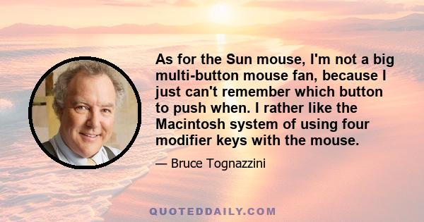 As for the Sun mouse, I'm not a big multi-button mouse fan, because I just can't remember which button to push when. I rather like the Macintosh system of using four modifier keys with the mouse.