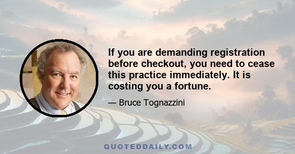 If you are demanding registration before checkout, you need to cease this practice immediately. It is costing you a fortune.