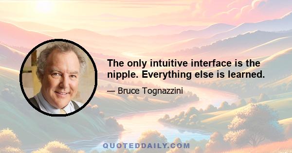 The only intuitive interface is the nipple. Everything else is learned.