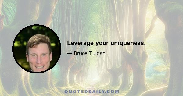 Leverage your uniqueness.