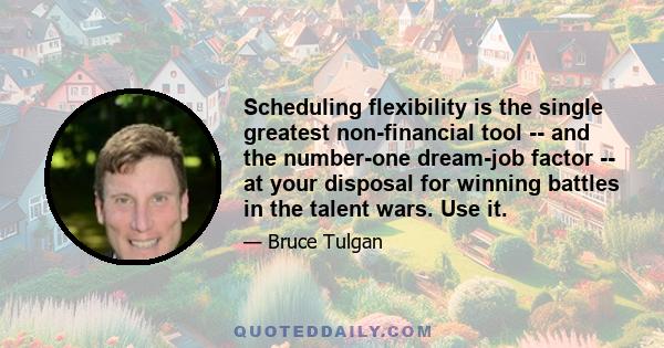 Scheduling flexibility is the single greatest non-financial tool -- and the number-one dream-job factor -- at your disposal for winning battles in the talent wars. Use it.