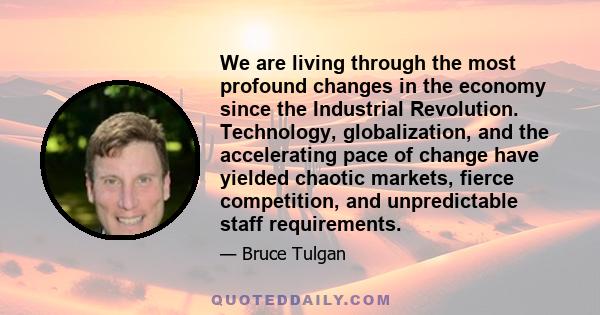 We are living through the most profound changes in the economy since the Industrial Revolution. Technology, globalization, and the accelerating pace of change have yielded chaotic markets, fierce competition, and