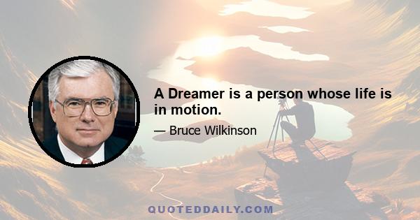 A Dreamer is a person whose life is in motion.