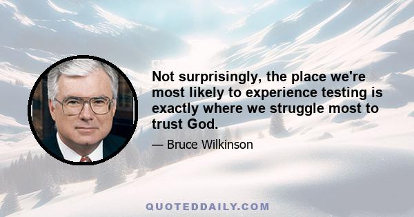 Not surprisingly, the place we're most likely to experience testing is exactly where we struggle most to trust God.