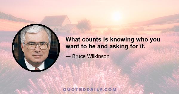 What counts is knowing who you want to be and asking for it.