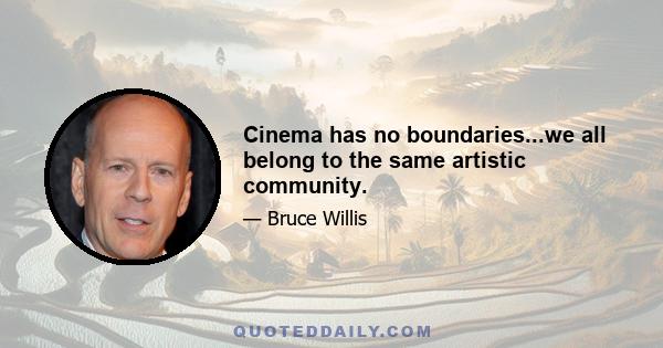 Cinema has no boundaries...we all belong to the same artistic community.