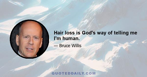 Hair loss is God's way of telling me I'm human.