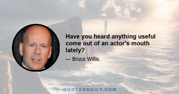 Have you heard anything useful come out of an actor's mouth lately?