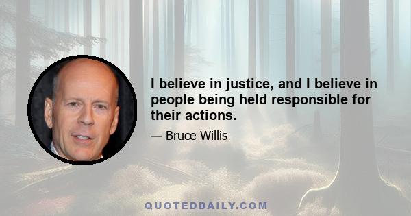 I believe in justice, and I believe in people being held responsible for their actions.