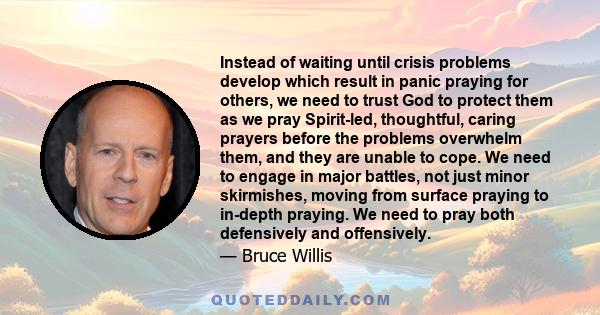 Instead of waiting until crisis problems develop which result in panic praying for others, we need to trust God to protect them as we pray Spirit-led, thoughtful, caring prayers before the problems overwhelm them, and