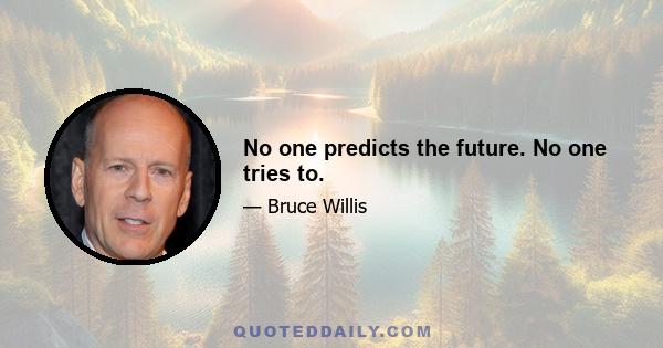 No one predicts the future. No one tries to.