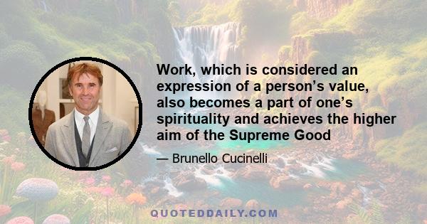 Work, which is considered an expression of a person’s value, also becomes a part of one’s spirituality and achieves the higher aim of the Supreme Good