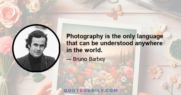 Photography is the only language that can be understood anywhere in the world.