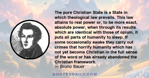 The pure Christian State is a State in which theological law prevails. This law attains to real power or, to be more exact, absolute power, when through its results which are identical with those of opium, it puts all