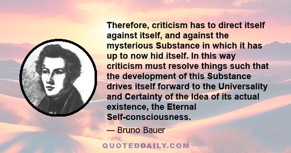 Therefore, criticism has to direct itself against itself, and against the mysterious Substance in which it has up to now hid itself. In this way criticism must resolve things such that the development of this Substance