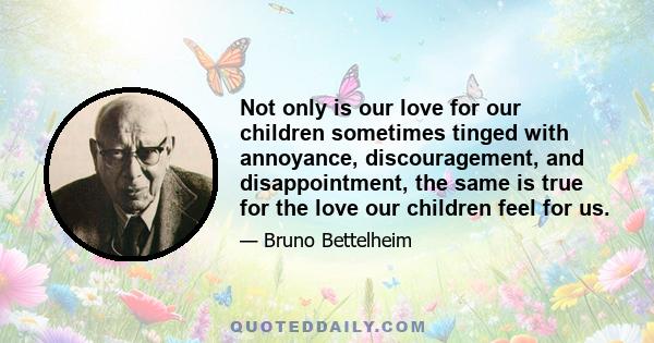 Not only is our love for our children sometimes tinged with annoyance, discouragement, and disappointment, the same is true for the love our children feel for us.