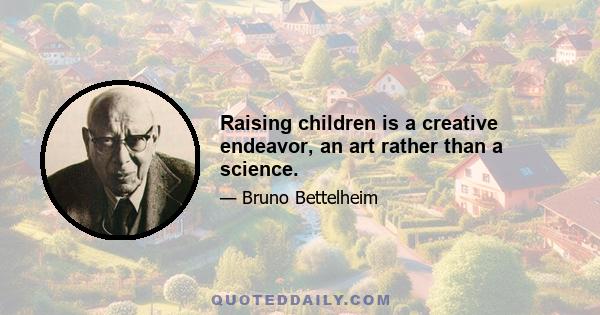 Raising children is a creative endeavor, an art rather than a science.