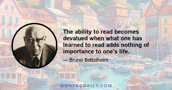 The ability to read becomes devalued when what one has learned to read adds nothing of importance to one's life.