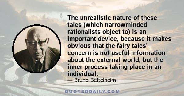 The unrealistic nature of these tales (which narrowminded rationalists object to) is an important device, because it makes obvious that the fairy tales’ concern is not useful information about the external world, but