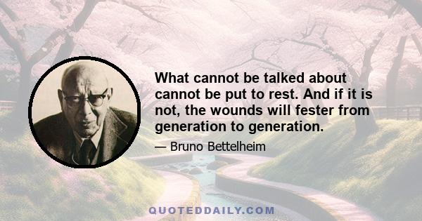 What cannot be talked about cannot be put to rest. And if it is not, the wounds will fester from generation to generation.