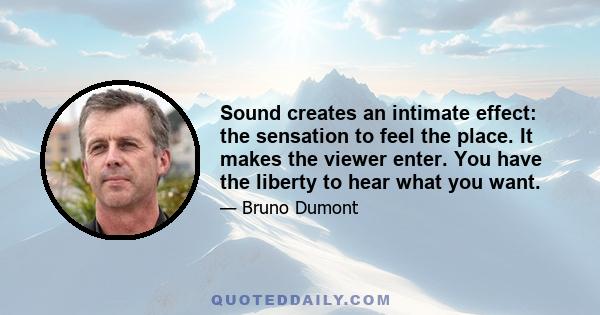 Sound creates an intimate effect: the sensation to feel the place. It makes the viewer enter. You have the liberty to hear what you want.