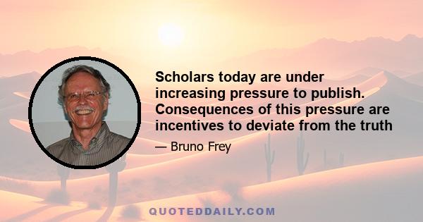 Scholars today are under increasing pressure to publish. Consequences of this pressure are incentives to deviate from the truth