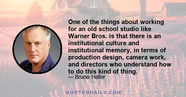 One of the things about working for an old school studio like Warner Bros. is that there is an institutional culture and institutional memory, in terms of production design, camera work, and directors who understand how 