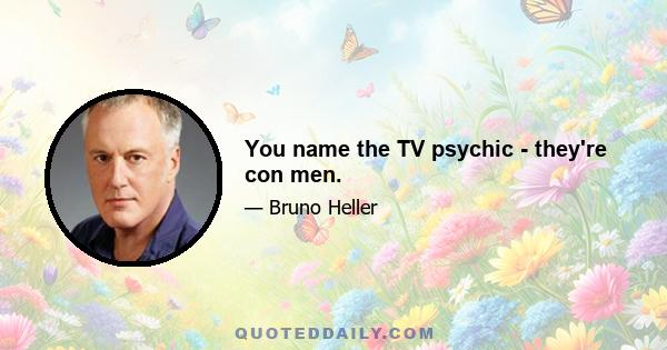 You name the TV psychic - they're con men.