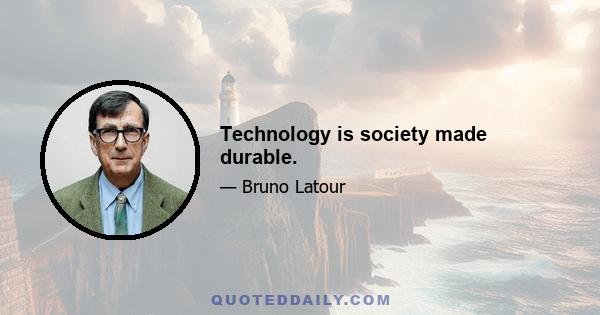 Technology is society made durable.