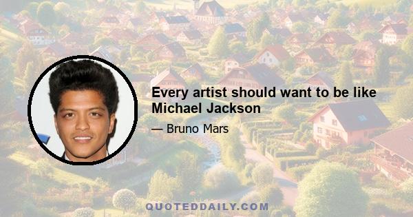 Every artist should want to be like Michael Jackson