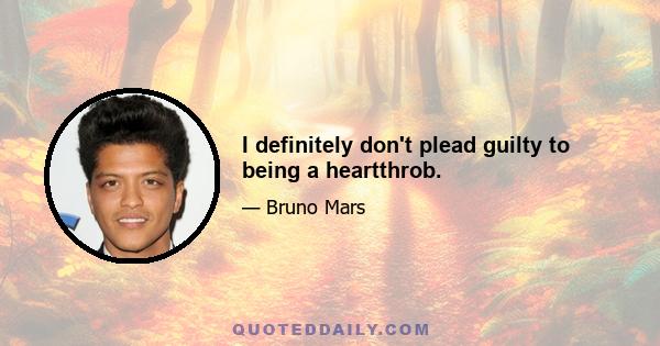 I definitely don't plead guilty to being a heartthrob.