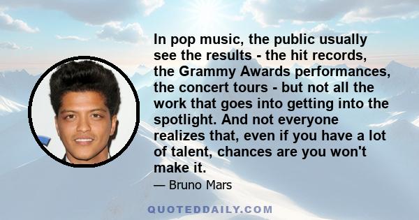 In pop music, the public usually see the results - the hit records, the Grammy Awards performances, the concert tours - but not all the work that goes into getting into the spotlight. And not everyone realizes that,