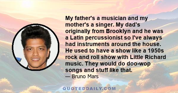 My father's a musician and my mother's a singer. My dad's originally from Brooklyn and he was a Latin percussionist so I've always had instruments around the house. He used to have a show like a 1950s rock and roll show 