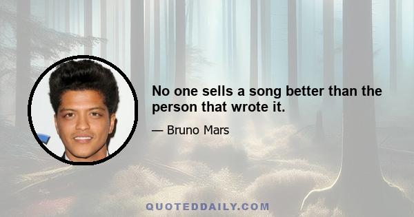 No one sells a song better than the person that wrote it.