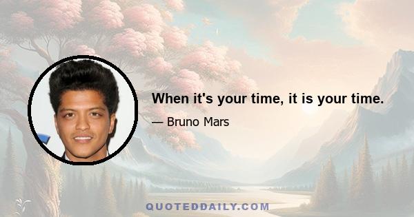 When it's your time, it is your time.