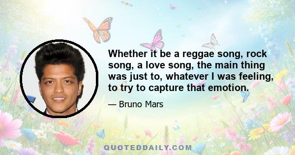 Whether it be a reggae song, rock song, a love song, the main thing was just to, whatever I was feeling, to try to capture that emotion.