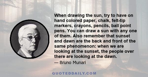 When drawing the sun, try to have on hand colored paper, chalk, felt-tip markers, crayons, pencils, ball point pens. You can draw a sun with any one of them. Also remember that sunset and dawn are the back and front of