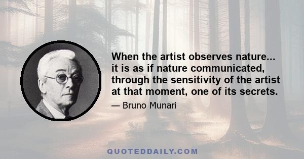 When the artist observes nature... it is as if nature communicated, through the sensitivity of the artist at that moment, one of its secrets.