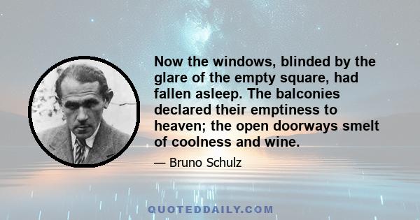 Now the windows, blinded by the glare of the empty square, had fallen asleep. The balconies declared their emptiness to heaven; the open doorways smelt of coolness and wine.