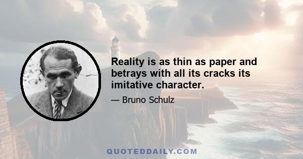 Reality is as thin as paper and betrays with all its cracks its imitative character.