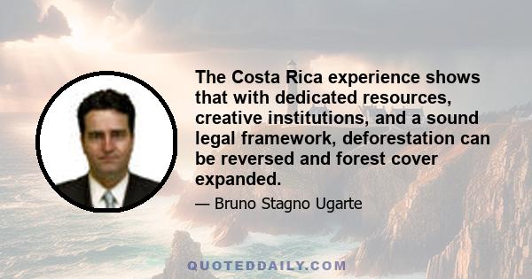 The Costa Rica experience shows that with dedicated resources, creative institutions, and a sound legal framework, deforestation can be reversed and forest cover expanded.