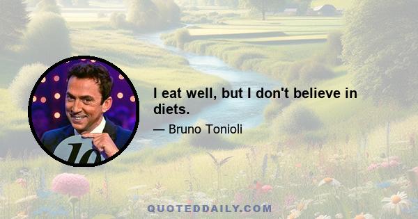 I eat well, but I don't believe in diets.