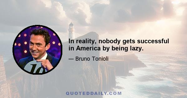 In reality, nobody gets successful in America by being lazy.