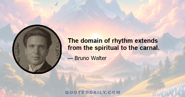 The domain of rhythm extends from the spiritual to the carnal.