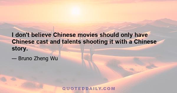 I don't believe Chinese movies should only have Chinese cast and talents shooting it with a Chinese story.